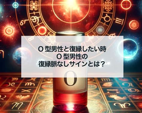 o型男性 復縁サイン|【O型男性との復縁法】別れた後の心理・冷却期間や連絡の仕方。